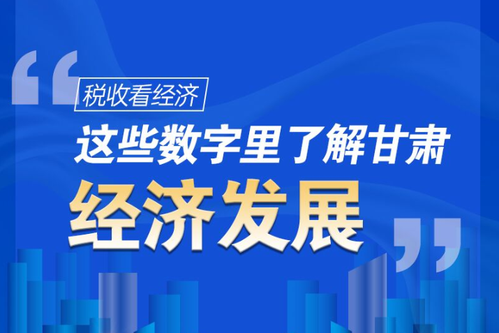 圖解|稅收看經(jīng)濟，這些數(shù)字里了解甘肅經(jīng)濟發(fā)展