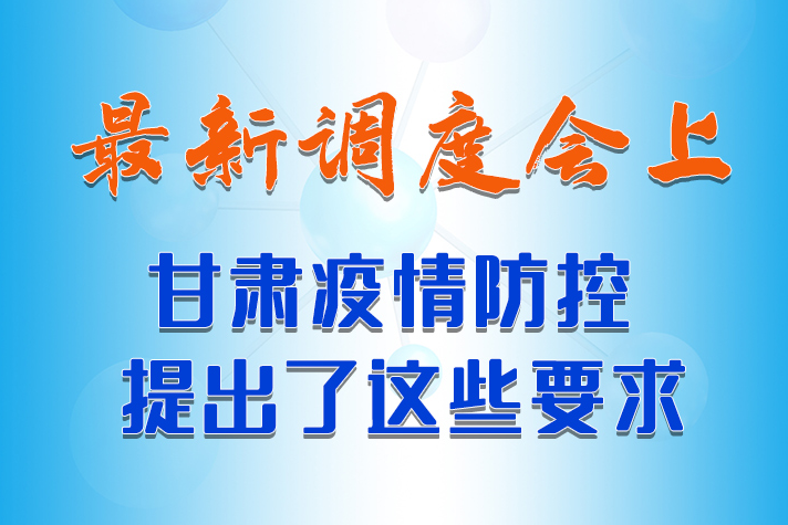 【甘快看·長圖】最新調度會上，甘肅疫情防控提出了這些要求 