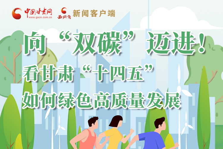 圖解丨向“雙碳”邁進(jìn)！看甘肅“十四五”如何綠色高質(zhì)量發(fā)展