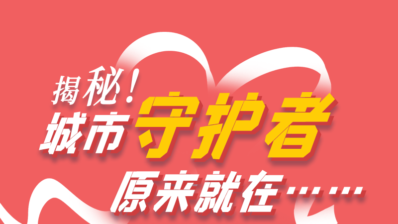 長(zhǎng)圖|揭秘！城市守護(hù)者原來(lái)就在……