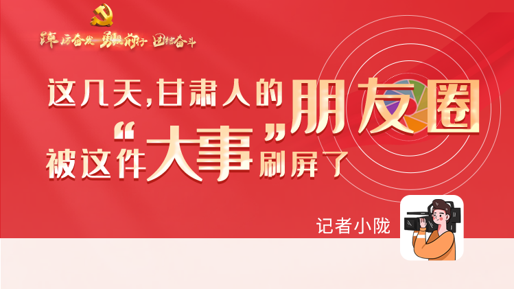 長圖|這幾天，甘肅人的朋友圈被這件大事刷屏了
