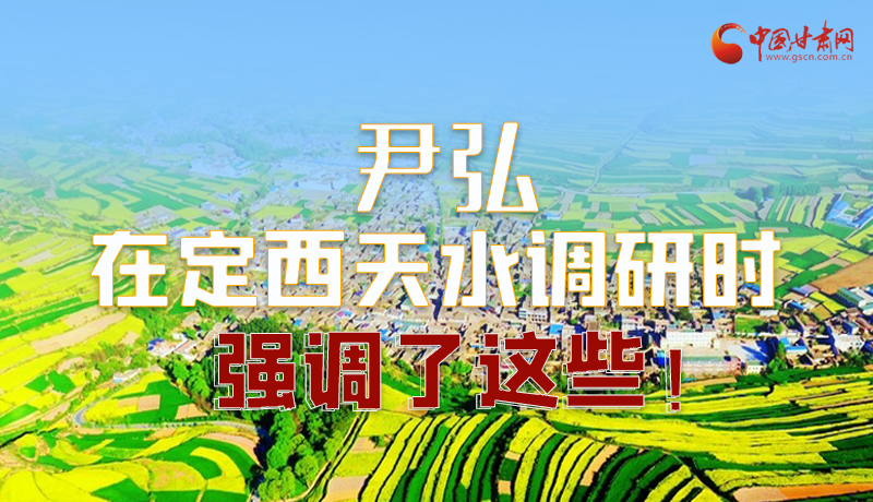 圖解|尹弘在定西天水調(diào)研時強(qiáng)調(diào)了這些！