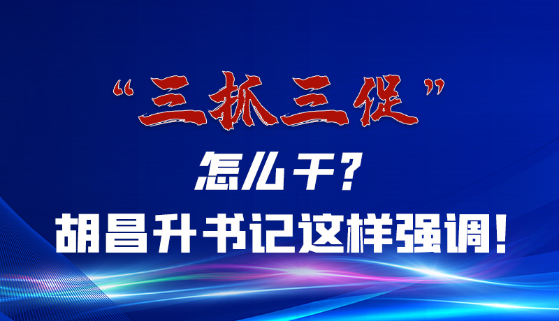 圖解|“三抓三促”怎么干？胡昌升書記這樣強(qiáng)調(diào)！