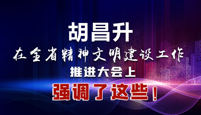 圖解|胡昌升在全省精神文明建設(shè)工作推進(jìn)大會上強(qiáng)調(diào)了這些！