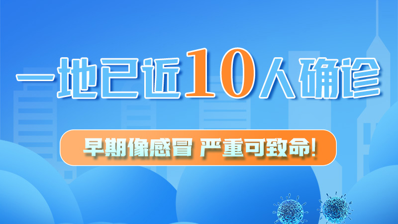 圖解 | 一地已近10人確診！早期像感冒，嚴(yán)重可致命！