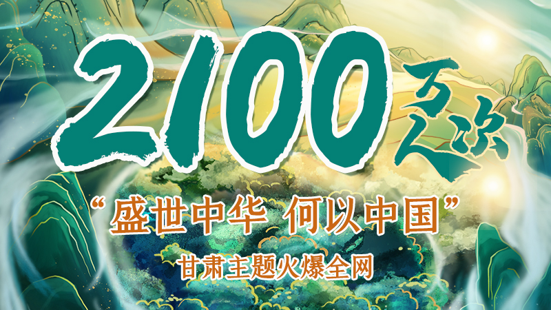 海報|2100萬人次！“盛世中華 何以中國”甘肅主題火爆全網(wǎng)