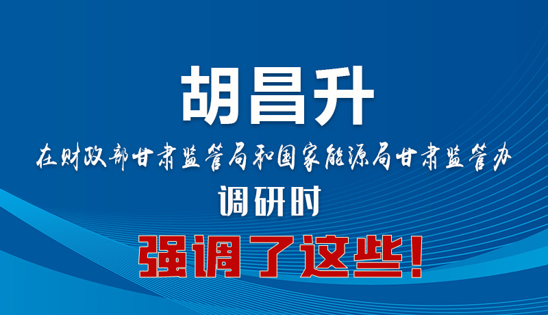 圖解|胡昌升在財(cái)政部甘肅監(jiān)管局和國(guó)家能源局甘肅監(jiān)管辦調(diào)研時(shí)強(qiáng)調(diào)了這些！