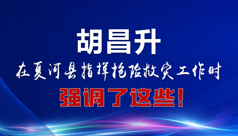 圖解|胡昌升在夏河縣指揮搶險救災工作時強調了這些！