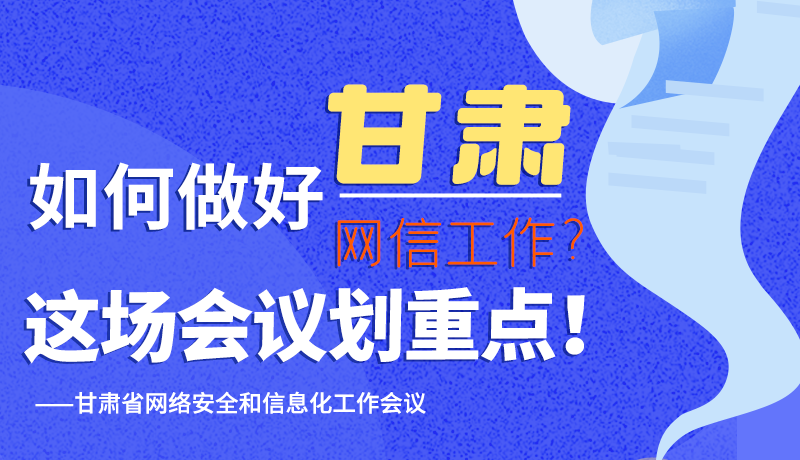 圖解|如何做好甘肅網(wǎng)信工作？這場會議劃重點！