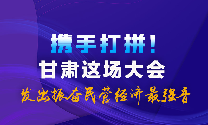 海報(bào)|攜手打拼！甘肅這場大會(huì)發(fā)出振奮民營經(jīng)濟(jì)最強(qiáng)音