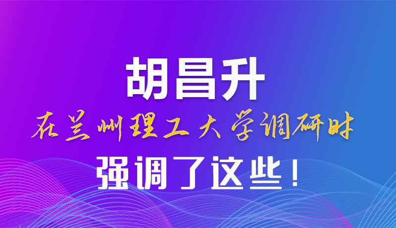 【甘快看】圖解|胡昌升在蘭州理工大學調(diào)研時強調(diào)了這些！