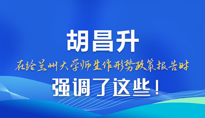 【甘快看】圖解|胡昌升在給蘭州大學(xué)師生作形勢政策報告時強(qiáng)調(diào)了這些！
