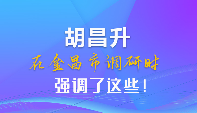 【甘快看】圖解|胡昌升在金昌市調研時強調了這些！