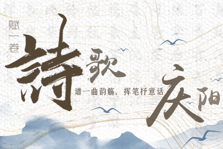 【萬千氣象看甘肅】長圖|賦一卷詩歌，譜一曲韻觴，揮筆抒意話慶陽