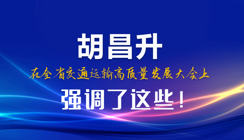 圖解|胡昌升在全省交通運(yùn)輸高質(zhì)量發(fā)展大會(huì)上強(qiáng)調(diào)了這些！