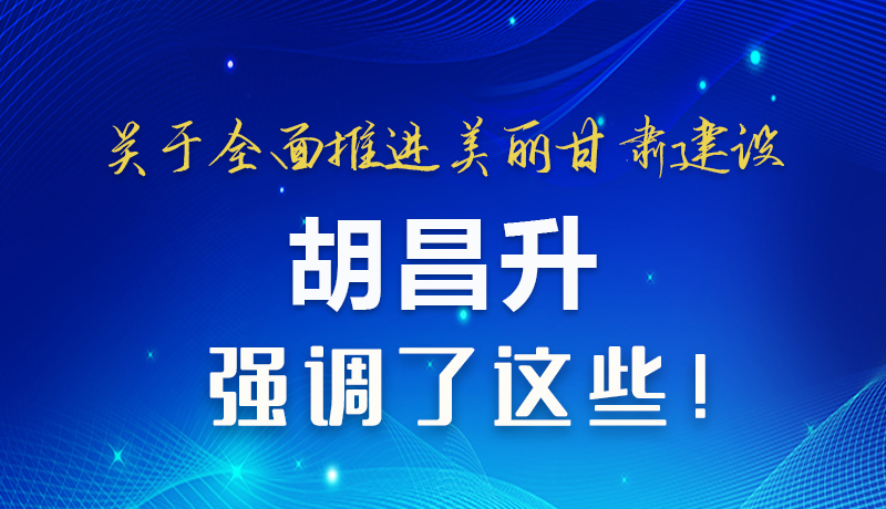 圖解|關于全面推進美麗甘肅建設 胡昌升這樣強調！