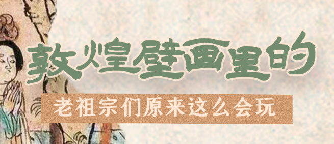 千年石窟 匠心傳承|看，敦煌壁畫里的“老祖宗們”原來這么會玩！