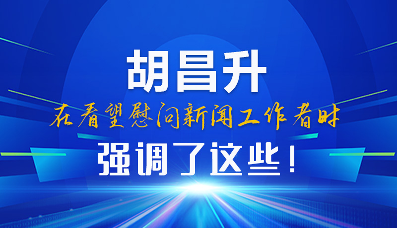 圖解|胡昌升在看望慰問(wèn)新聞工作者時(shí)強(qiáng)調(diào)了這些！