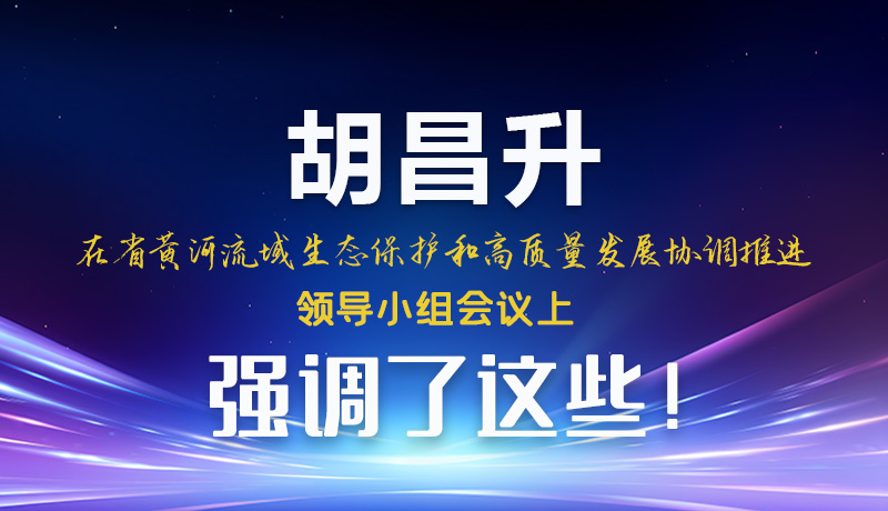 圖解|胡昌升在省黃河流域生態(tài)保護和高質(zhì)量發(fā)展協(xié)調(diào)推進領(lǐng)導(dǎo)小組會議上強調(diào)了這些！