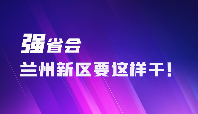 圖解|強(qiáng)省會 蘭州新區(qū)要這樣干！
