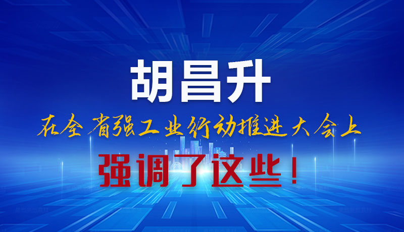 圖解|胡昌升在全省強(qiáng)工業(yè)行動(dòng)推進(jìn)大會(huì)上強(qiáng)調(diào)了這些！