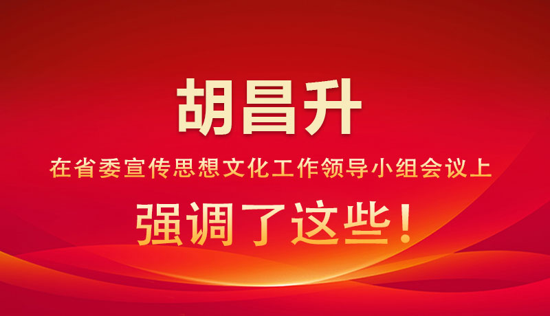 圖解|胡昌升在省委宣傳思想文化工作領(lǐng)導(dǎo)小組會(huì)議上強(qiáng)調(diào)了這些！