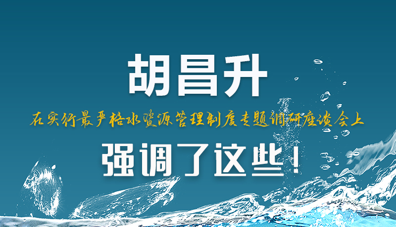 圖解|胡昌升在實(shí)行最嚴(yán)格水資源管理制度專題調(diào)研座談會(huì)上強(qiáng)調(diào)了這些！