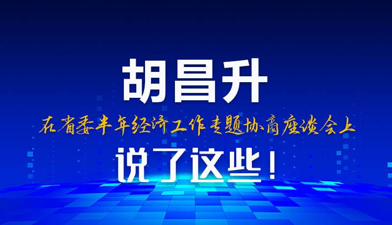 圖解|胡昌升在省委半年經(jīng)濟(jì)工作專(zhuān)題協(xié)商座談會(huì)上說(shuō)了這些！